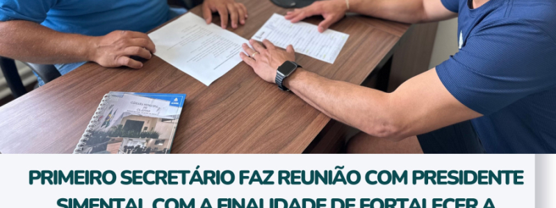 Primeiro Secretário faz reunião com Presidente Simental com a finalidade de fortalecer a atuação da Câmara e de seus Representantes.